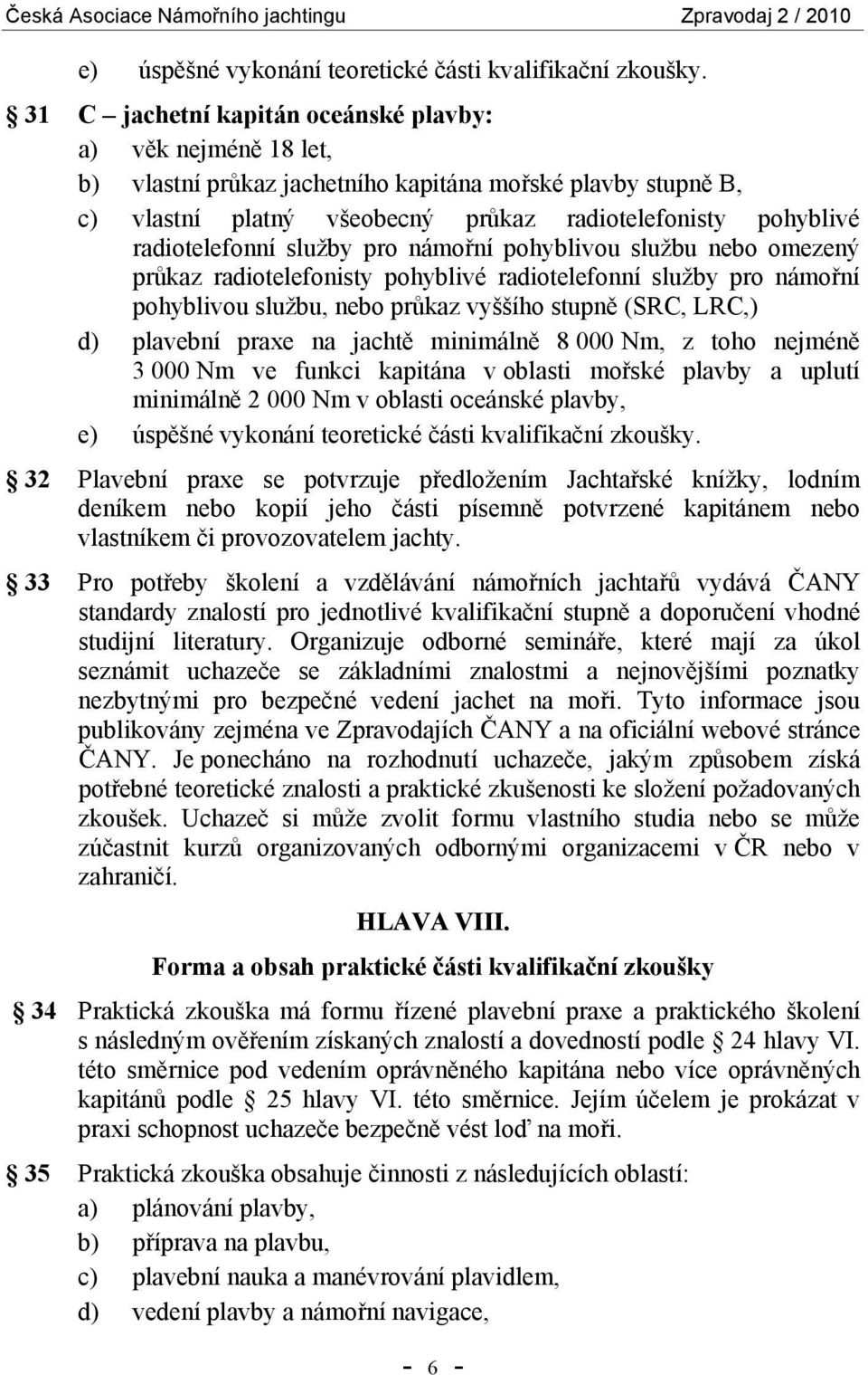 radiotelefonní služby pro námořní pohyblivou službu nebo omezený průkaz radiotelefonisty pohyblivé radiotelefonní služby pro námořní pohyblivou službu, nebo průkaz vyššího stupně (SRC, LRC,) d)