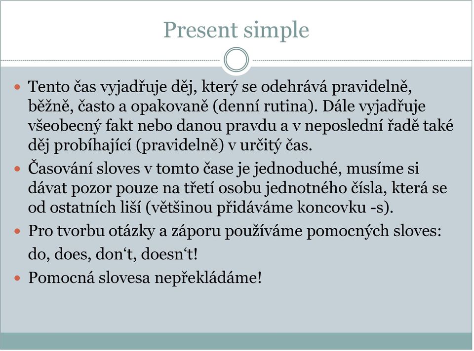 Časování sloves v tomto čase je jednoduché, musíme si dávat pozor pouze na třetí osobu jednotného čísla, která se od