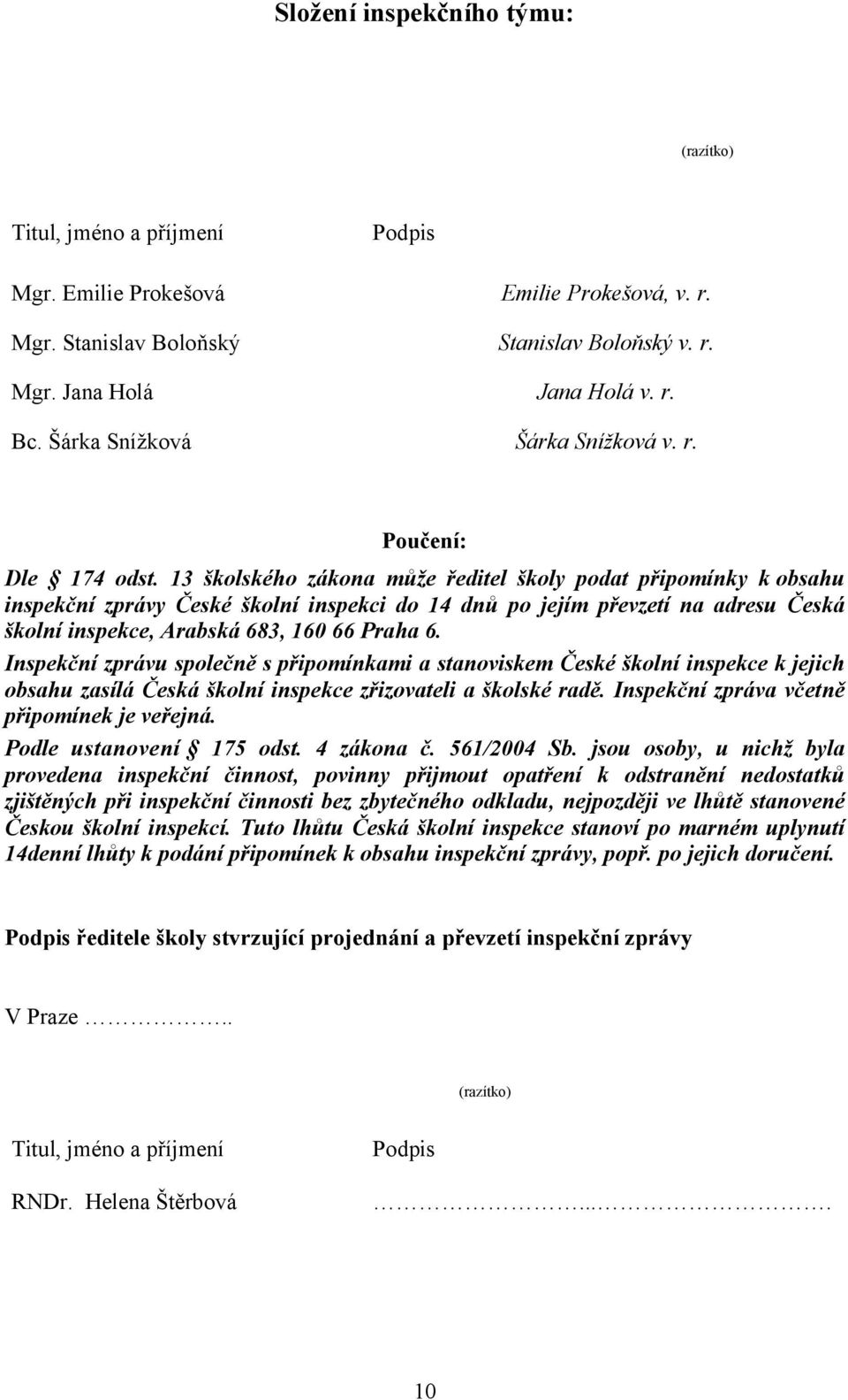 13 školského zákona může ředitel školy podat připomínky k obsahu inspekční zprávy České školní inspekci do 14 dnů po jejím převzetí na adresu Česká školní inspekce, Arabská 683, 160 66 Praha 6.