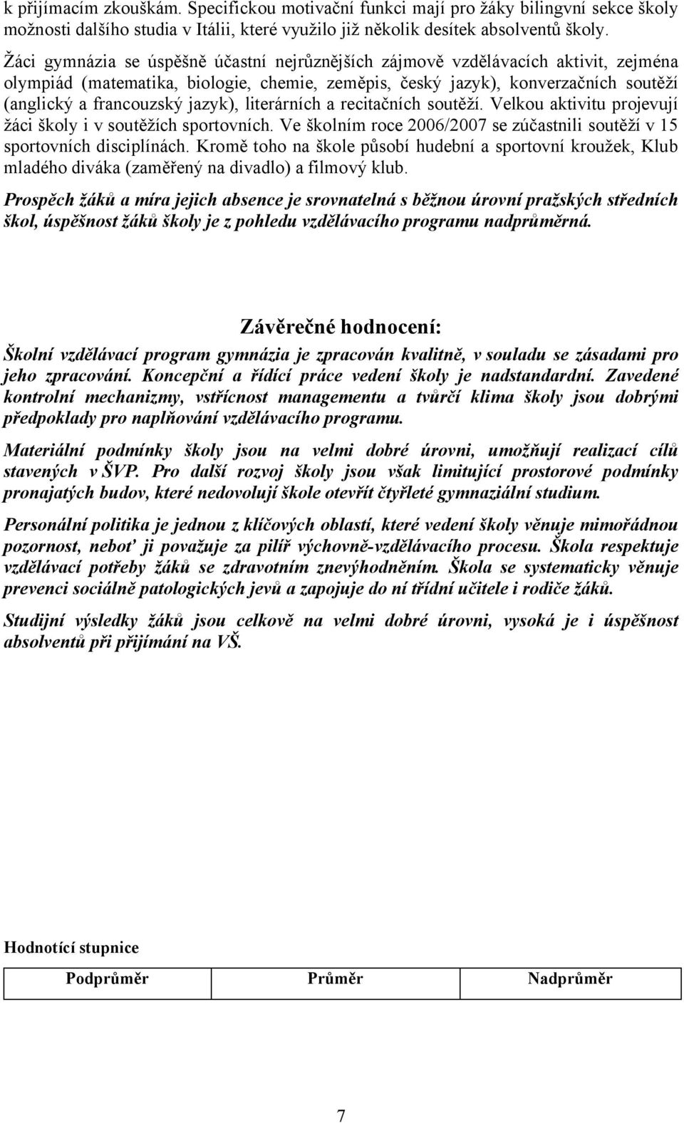 jazyk), literárních a recitačních soutěží. Velkou aktivitu projevují žáci školy i v soutěžích sportovních. Ve školním roce 2006/2007 se zúčastnili soutěží v 15 sportovních disciplínách.