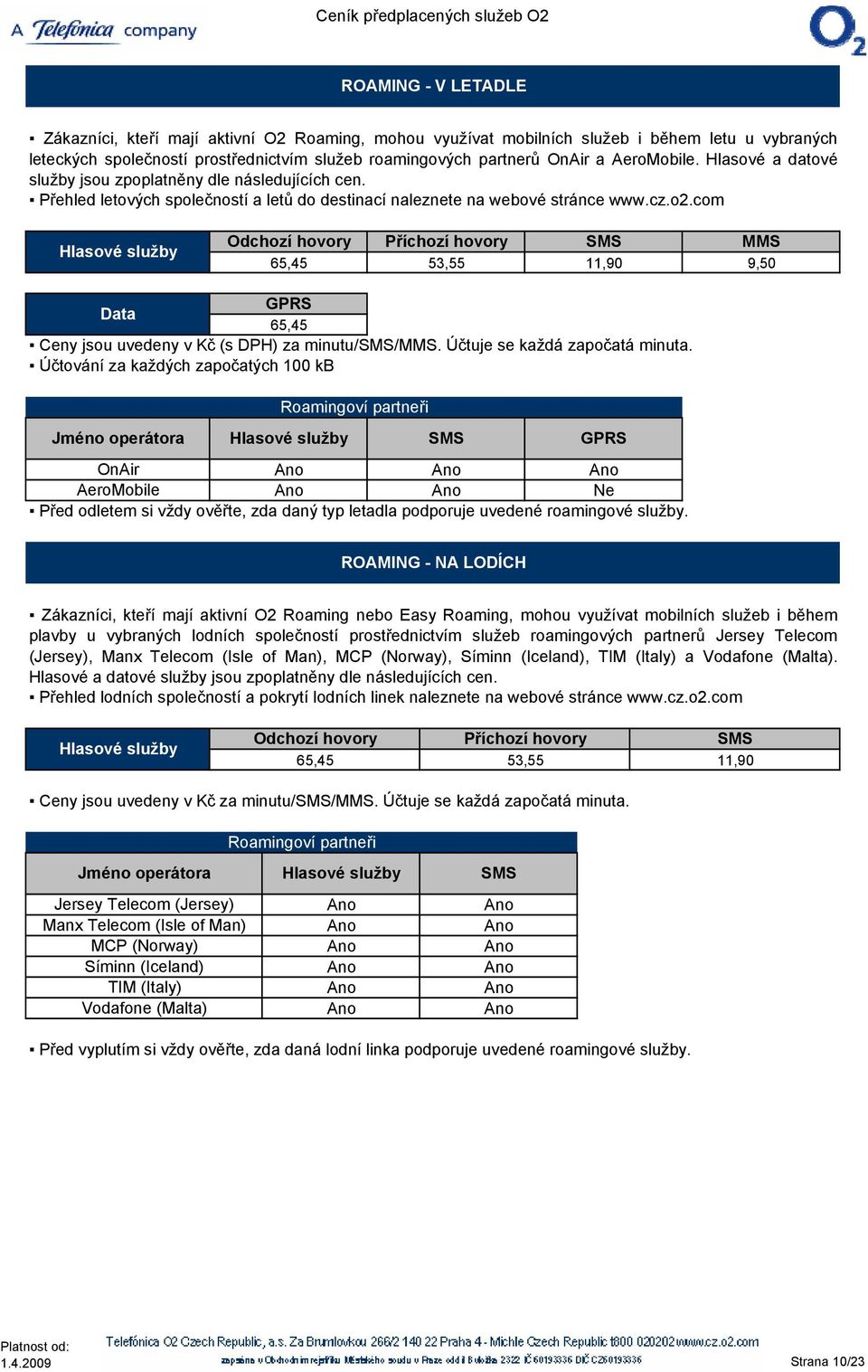 com Hlasové služby Odchozí hovory Příchozí hovory SMS MMS 65,45 53,55 11,90 9,50 GPRS Data 65,45 Ceny jsou uvedeny v Kč () za minutu/sms/mms. Účtuje se každá započatá minuta.