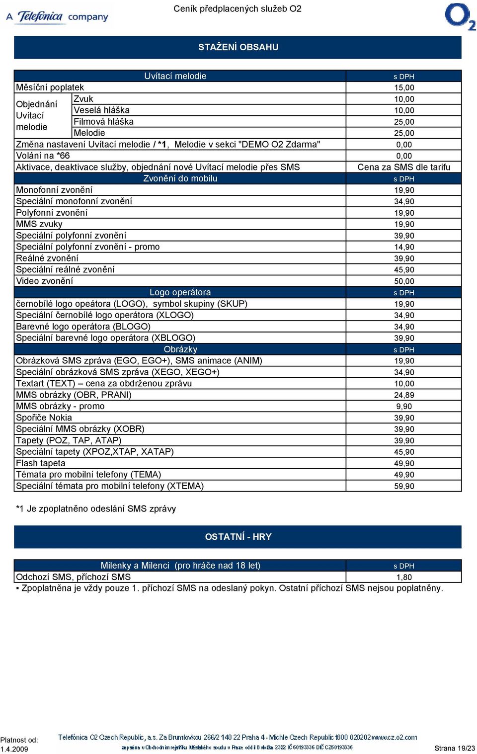 zvonění 34,90 19,90 MMS zvuky 19,90 Speciální polyfonní zvonění 39,90 Speciální polyfonní zvonění - promo 14,90 Reálné zvonění 39,90 Speciální reálné zvonění 45,90 Video zvonění 5 Logo operátora