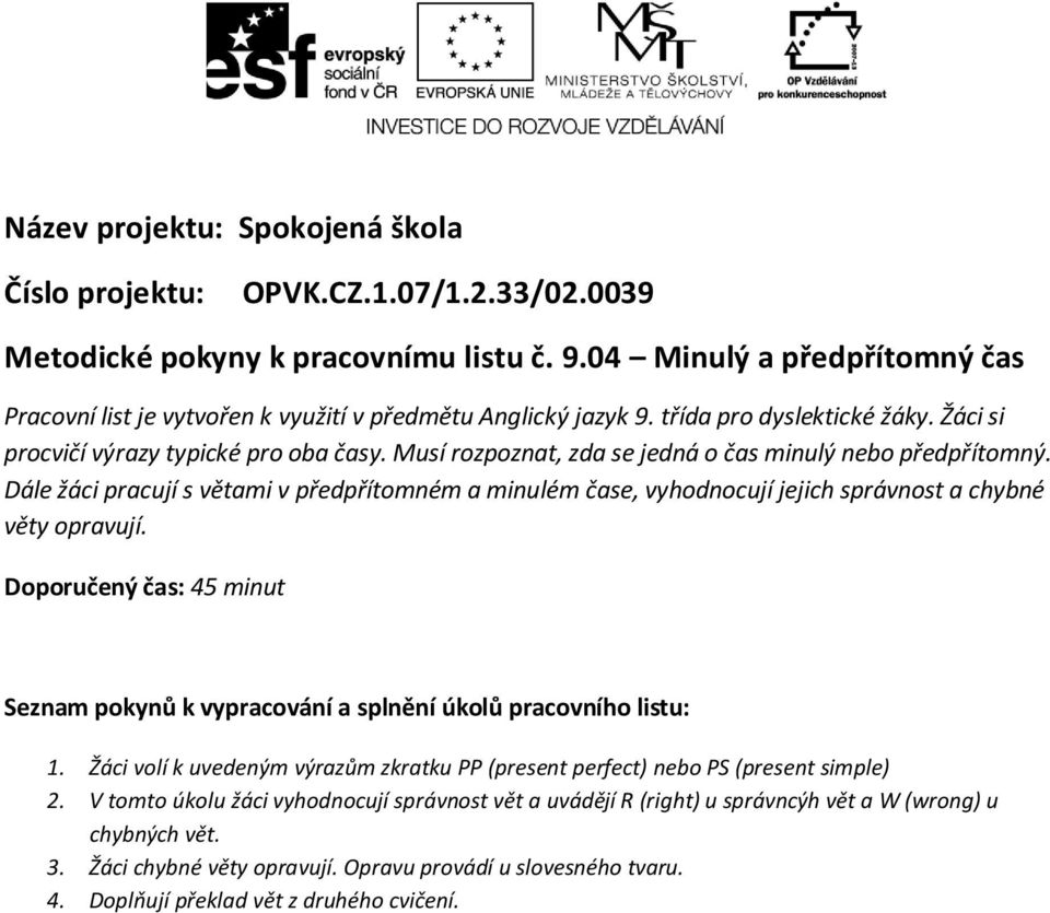 Musí rozpoznat, zda se jedná o čas minulý nebo předpřítomný. Dále žáci pracují s větami v předpřítomném a minulém čase, vyhodnocují jejich správnost a chybné věty opravují.