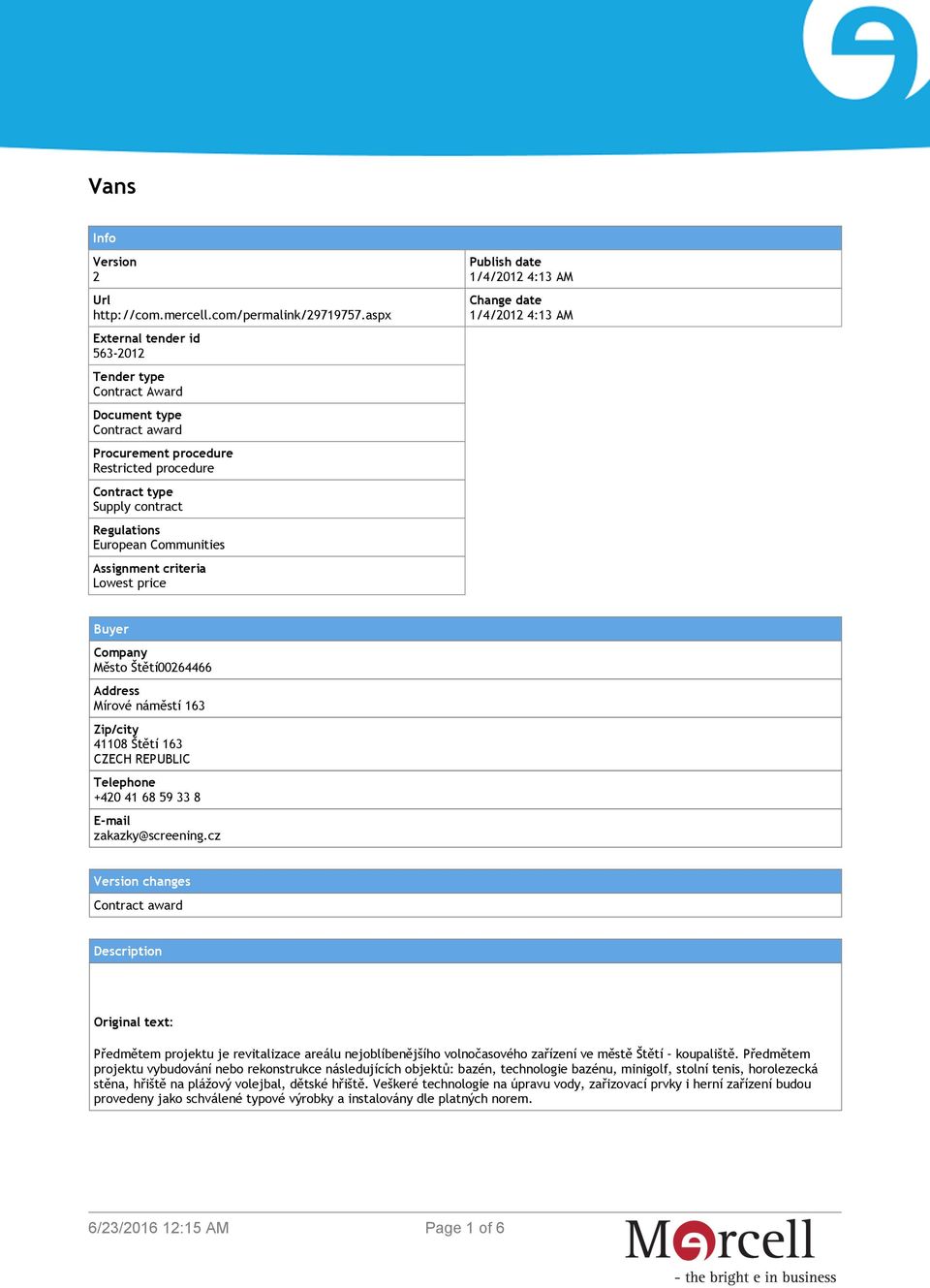 Assignment criteria Lowest price Publish date 1/4/2012 4:13 AM Change date 1/4/2012 4:13 AM Buyer Company Město Štětí00264466 Address Mírové náměstí 163 Zip/city 41108 Štětí 163 CZECH REPUBLIC