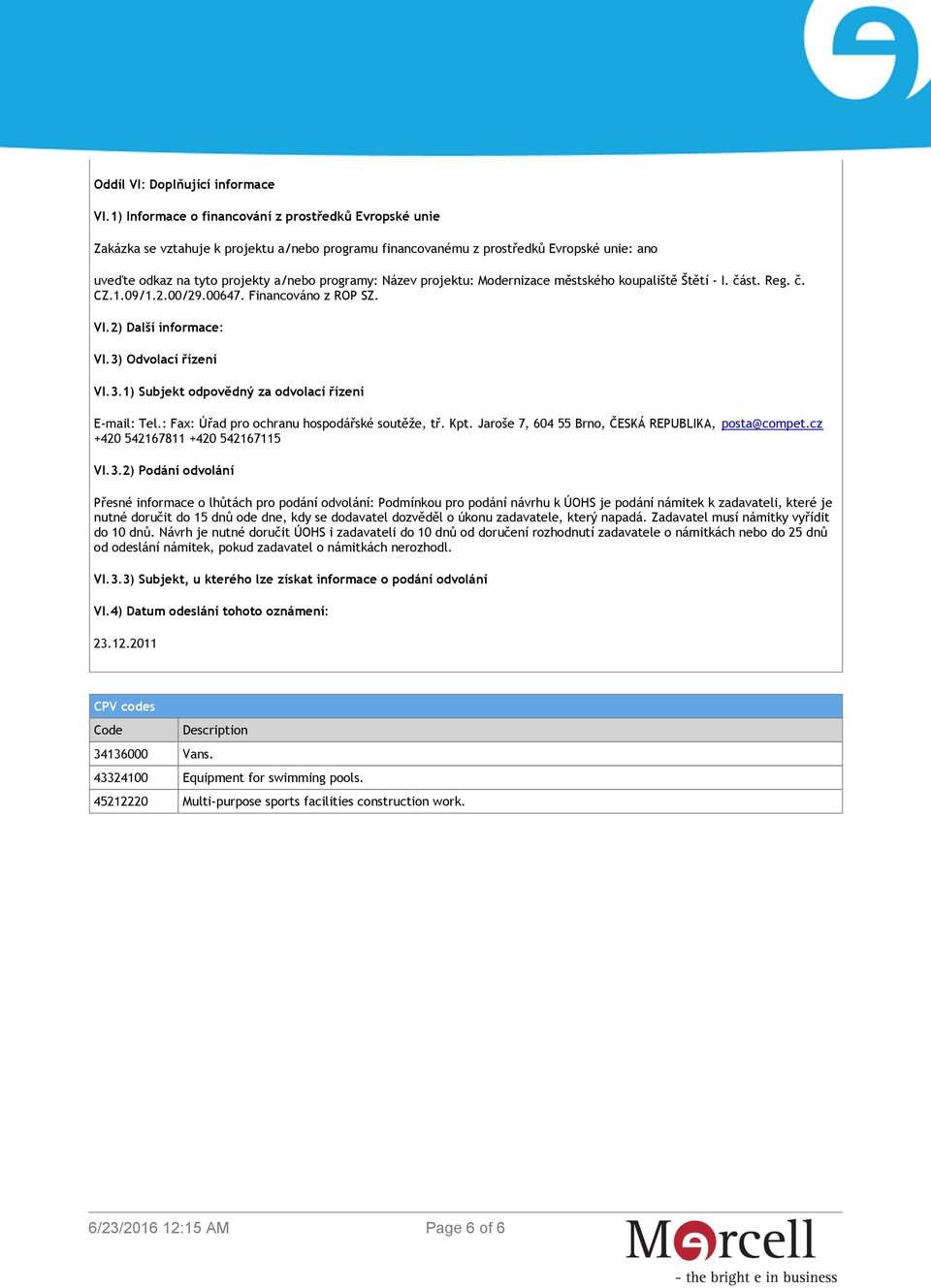 projektu: Modernizace městského koupaliště Štětí - I. část. Reg. č. CZ.1.09/1.2.00/29.00647. Financováno z ROP SZ. VI.2) Další informace: VI.3) Odvolací řízení VI.3.1) Subjekt odpovědný za odvolací řízení E-mail: Tel.