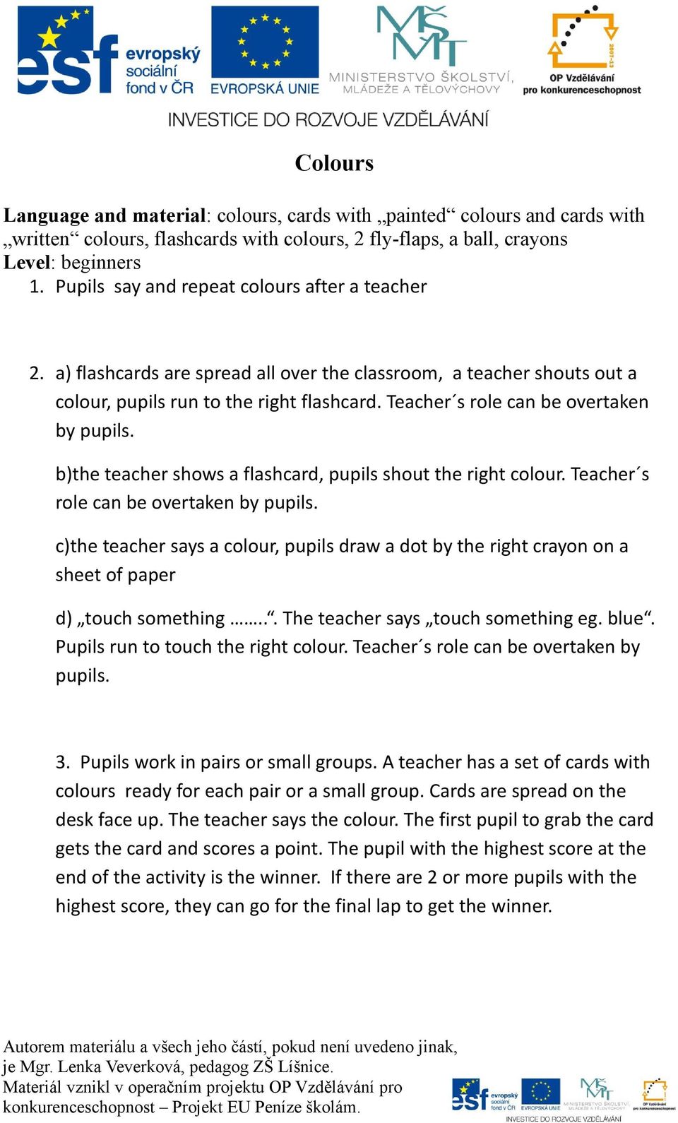 Teacher s role can be overtaken by pupils. b)the teacher shows a flashcard, pupils shout the right colour. Teacher s role can be overtaken by pupils.