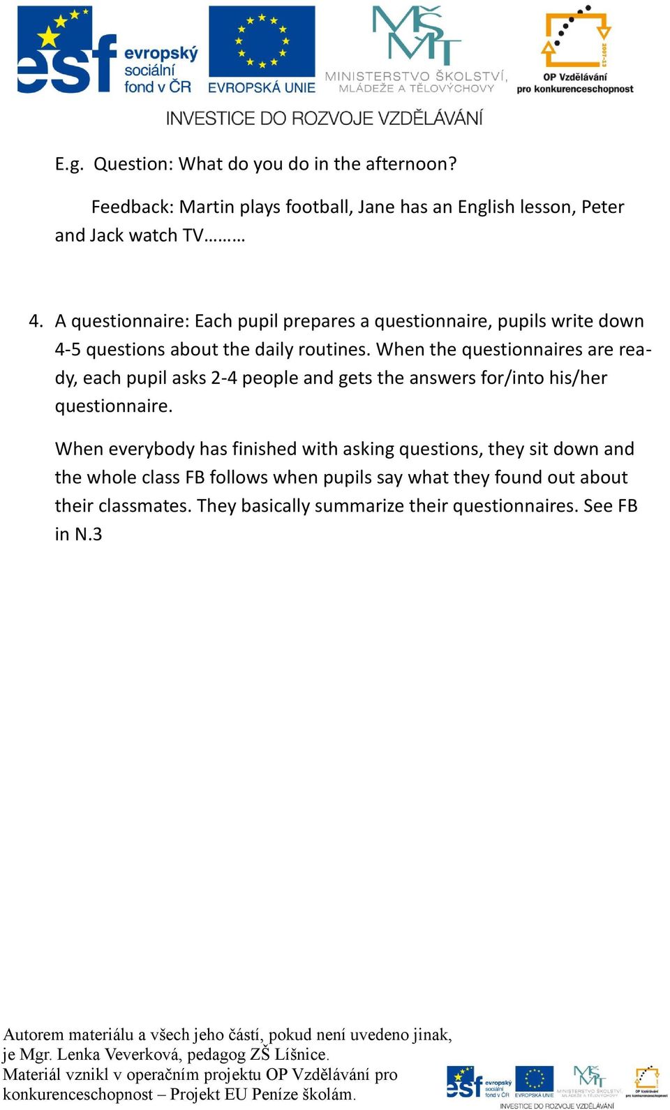 When the questionnaires are ready, each pupil asks 2-4 people and gets the answers for/into his/her questionnaire.