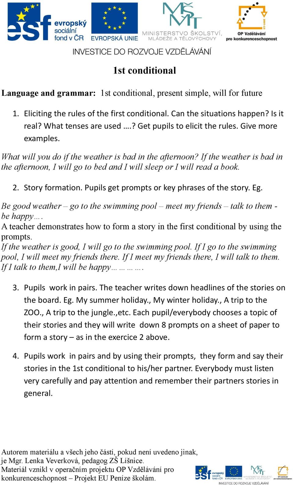 If the weather is bad in the afternoon, I will go to bed and I will sleep or I will read a book. 2. Story formation. Pupils get prompts or key phrases of the story. Eg.