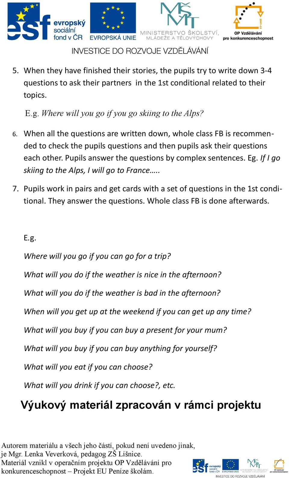 Pupils answer the questions by complex sentences. Eg. If I go skiing to the Alps, I will go to France.. 7. Pupils work in pairs and get cards with a set of questions in the 1st conditional.