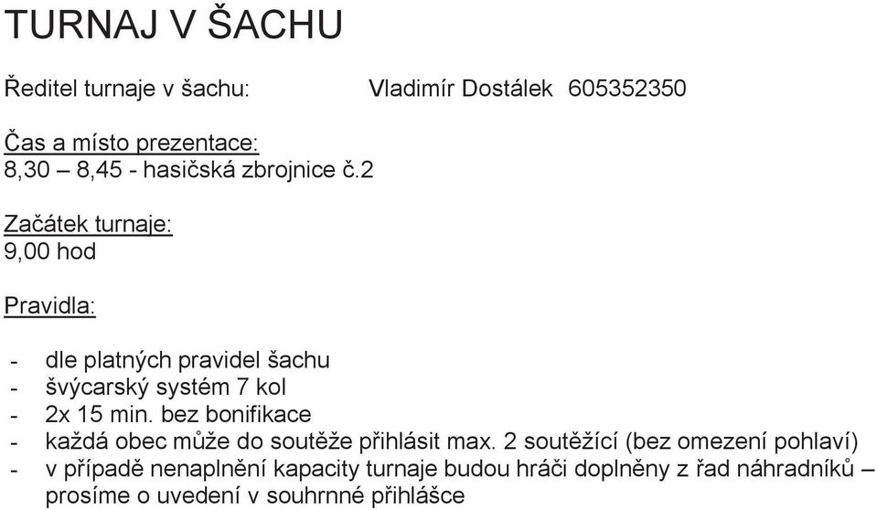 2 Začátek turnaje: 9,00 hod Pravidla: - dle platných pravidel šachu - švýcarský systém 7 kol - 2x 15 min.