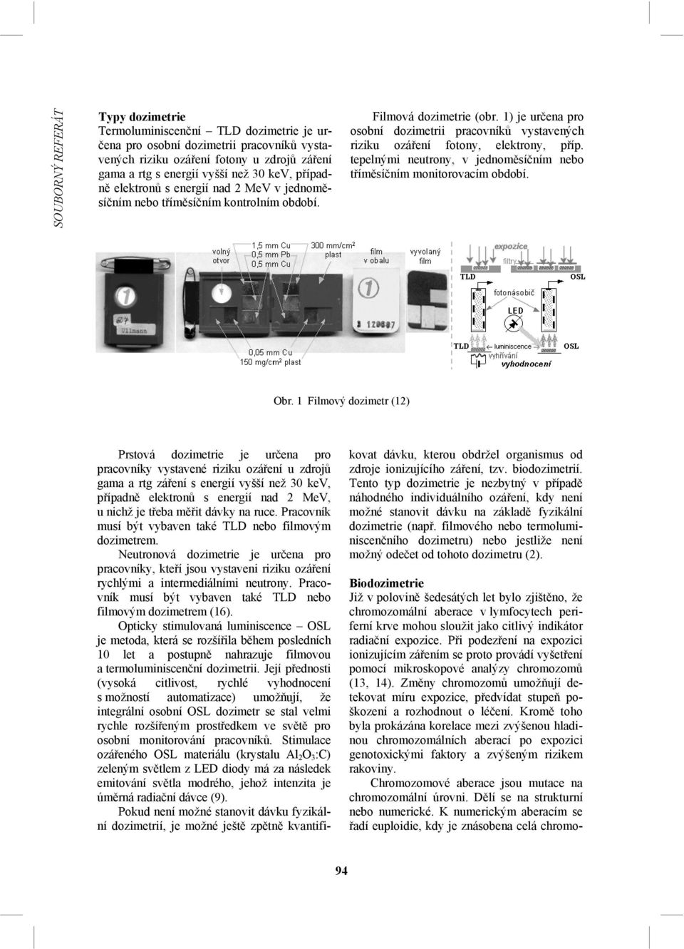 1) je určena pro osobní dozimetrii pracovníků vystavených riziku ozáření fotony, elektrony, příp. tepelnými neutrony, v jednoměsíčním nebo tříměsíčním monitorovacím období. Obr.