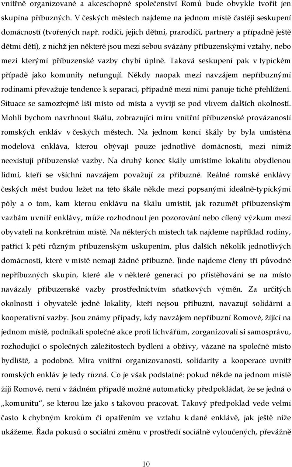 Taková seskupení pak v typickém případě jako komunity nefungují. Někdy naopak mezi navzájem nepříbuznými rodinami převažuje tendence k separaci, případně mezi nimi panuje tiché přehlížení.