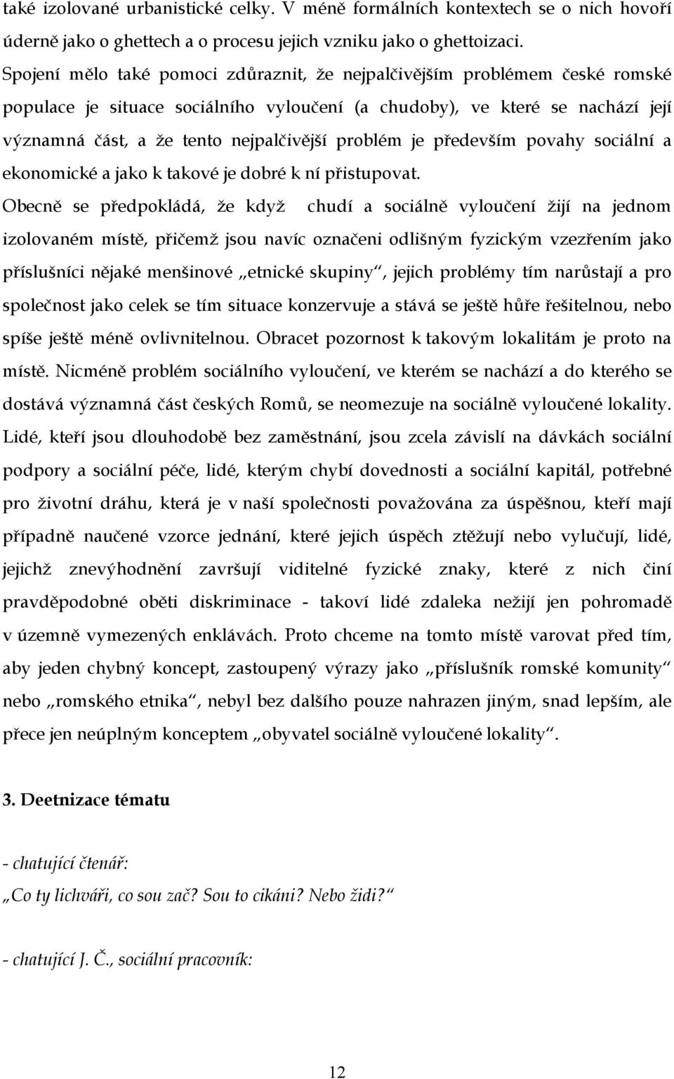 problém je především povahy sociální a ekonomické a jako k takové je dobré k ní přistupovat.