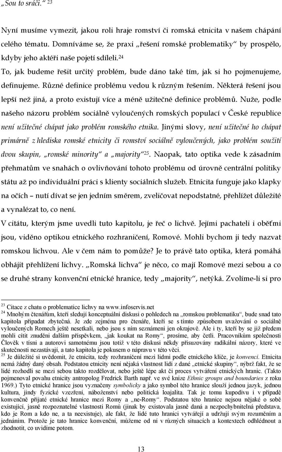 Různé definice problému vedou k různým řešením. Některá řešení jsou lepší než jiná, a proto existují více a méně užitečné definice problémů.