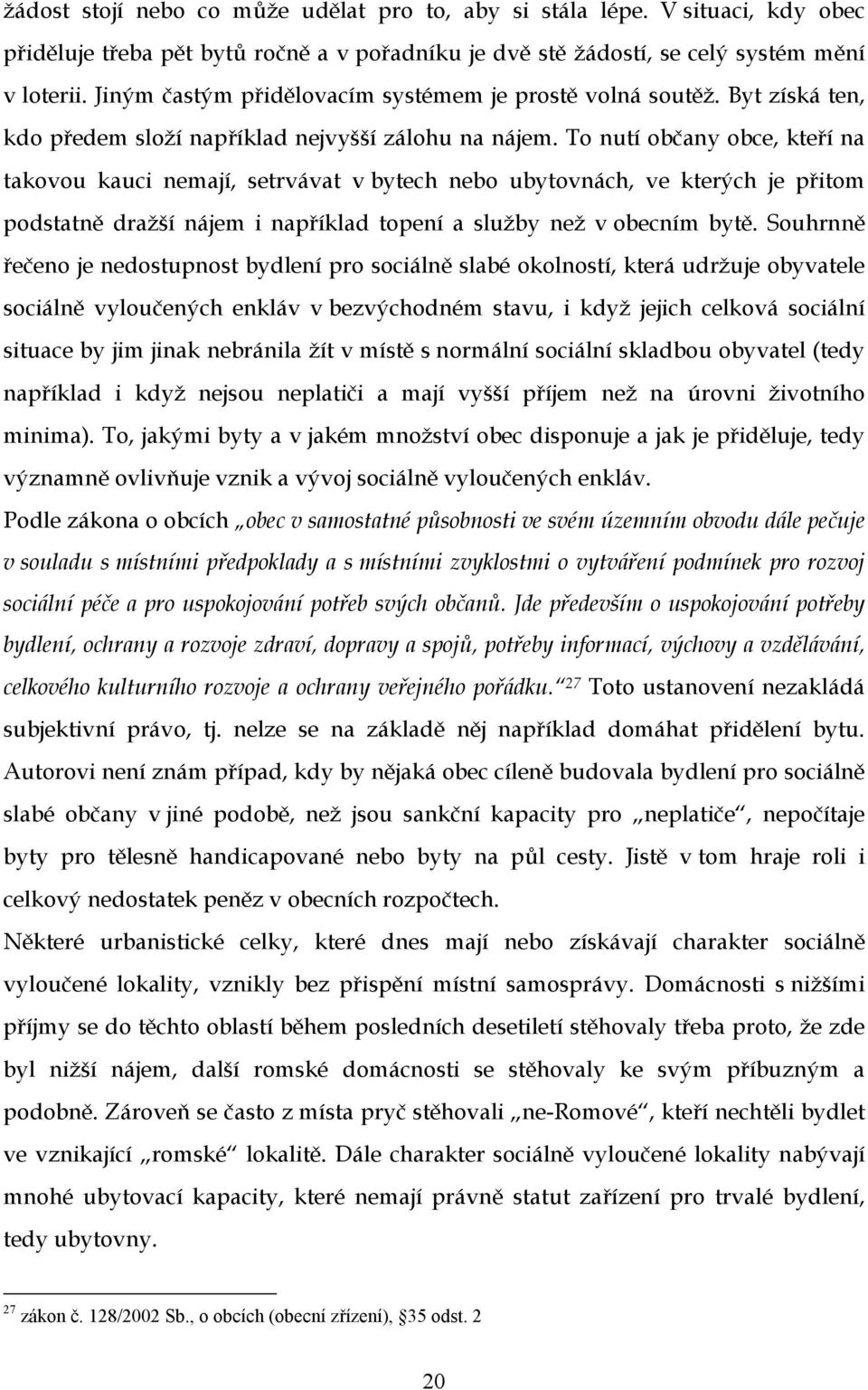 To nutí občany obce, kteří na takovou kauci nemají, setrvávat v bytech nebo ubytovnách, ve kterých je přitom podstatně dražší nájem i například topení a služby než v obecním bytě.