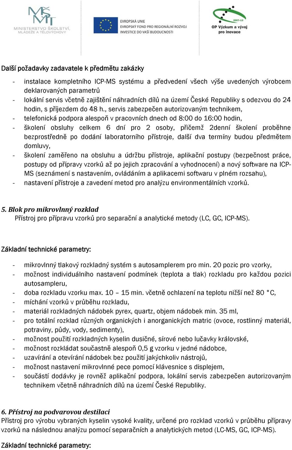 , servis zabezpečen autorizovaným technikem, - telefonická podpora alespoň v pracovních dnech od 8:00 do 16:00 hodin, - školení obsluhy celkem 6 dní pro 2 osoby, přičemž 2denní školení proběhne