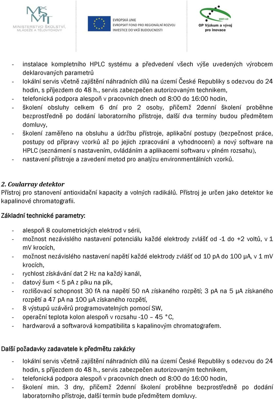 , servis zabezpečen autorizovaným technikem, - telefonická podpora alespoň v pracovních dnech od 8:00 do 16:00 hodin, - školení obsluhy celkem 6 dní pro 2 osoby, přičemž 2denní školení proběhne