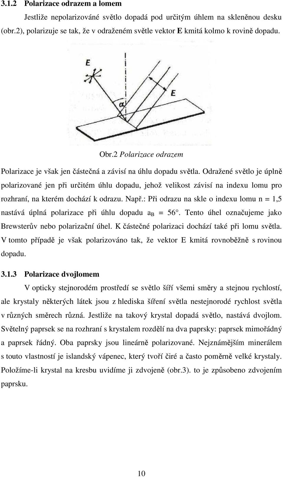 Odražené světlo je úplně polarizované jen při určitém úhlu dopadu, jehož velikost závisí na indexu lomu pro rozhraní, na kterém dochází k odrazu. Např.