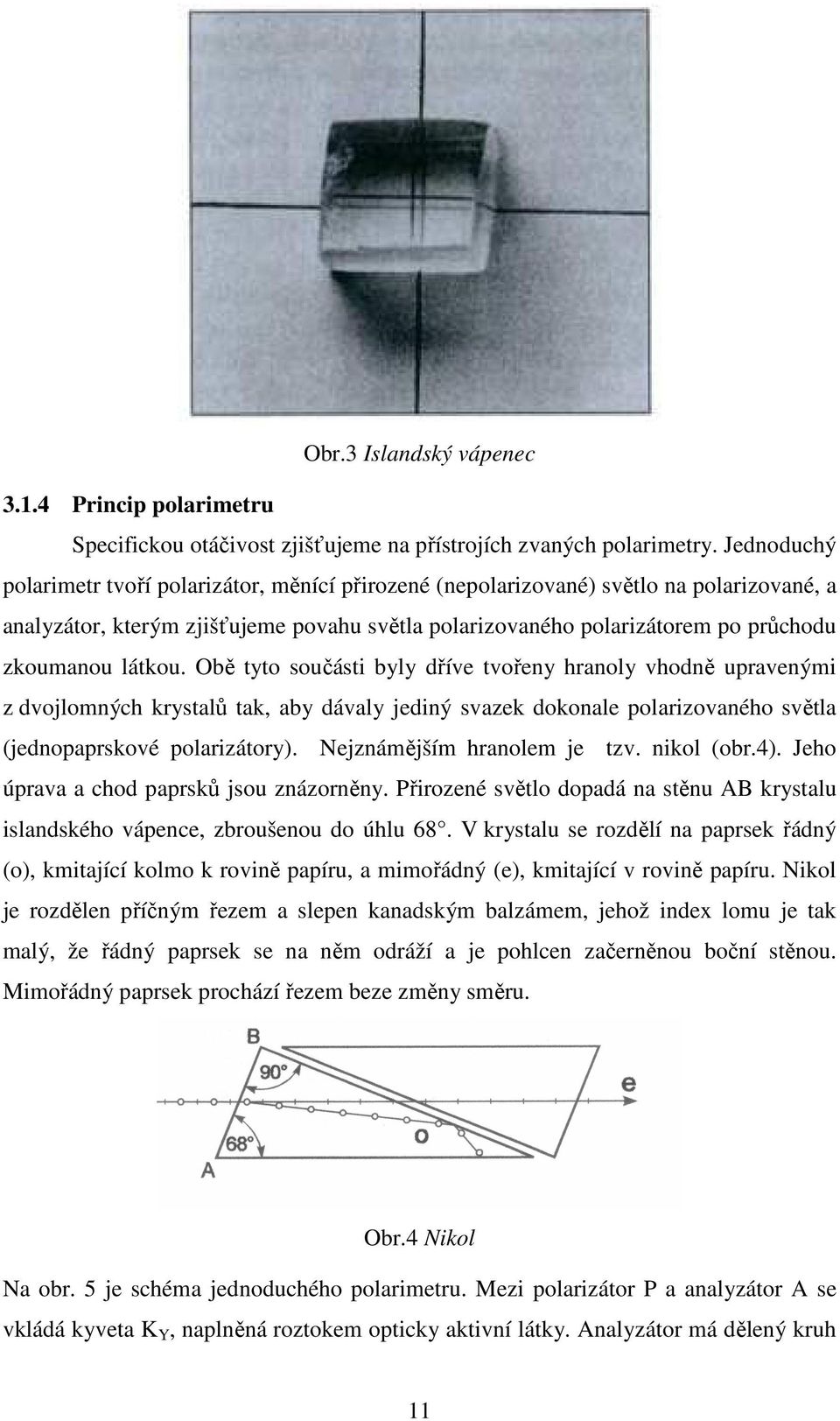 látkou. Obě tyto součásti byly dříve tvořeny hranoly vhodně upravenými z dvojlomných krystalů tak, aby dávaly jediný svazek dokonale polarizovaného světla (jednopaprskové polarizátory).