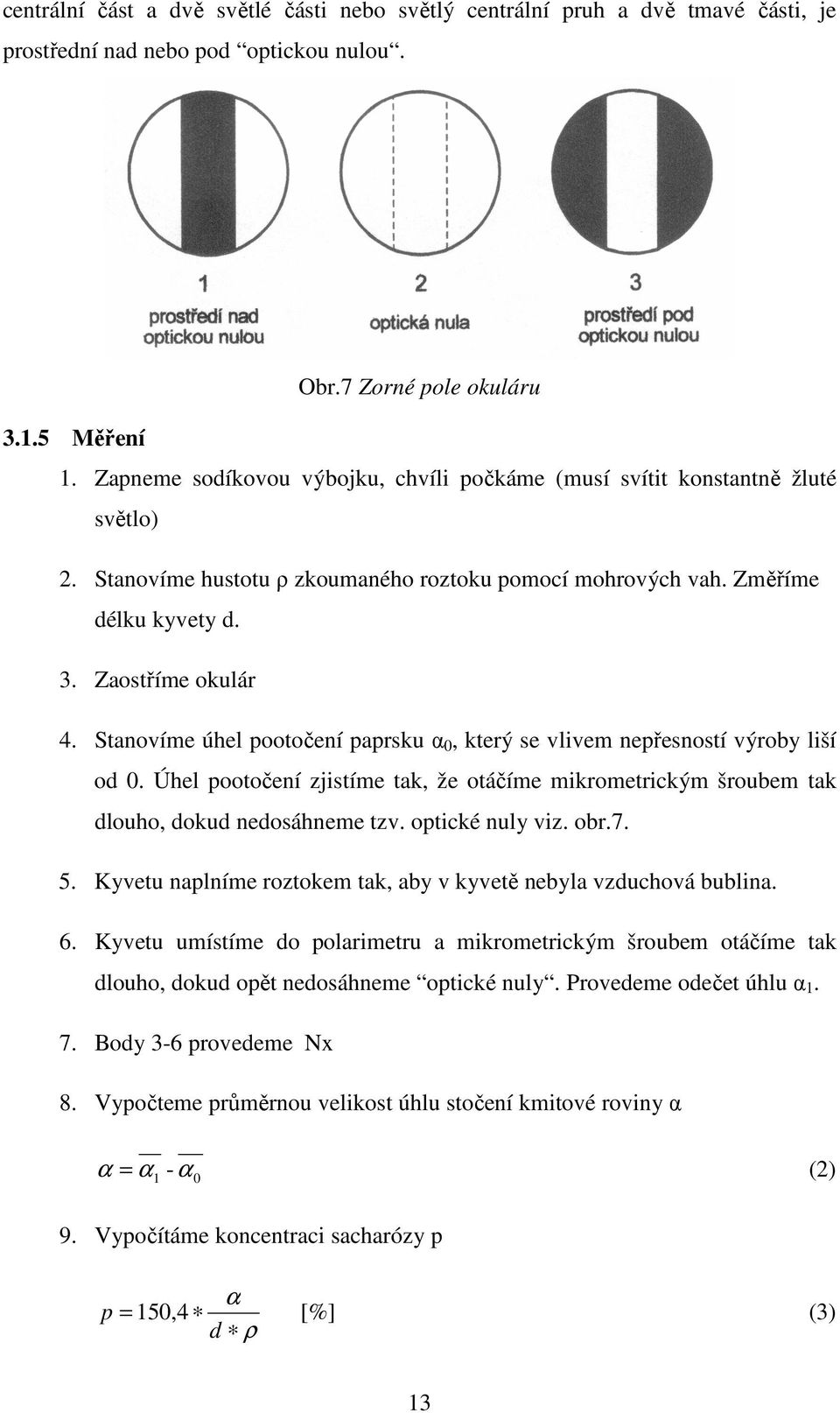 Stanovíme úhel pootočení paprsku α 0, který se vlivem nepřesností výroby liší od 0. Úhel pootočení zjistíme tak, že otáčíme mikrometrickým šroubem tak dlouho, dokud nedosáhneme tzv. optické nuly viz.