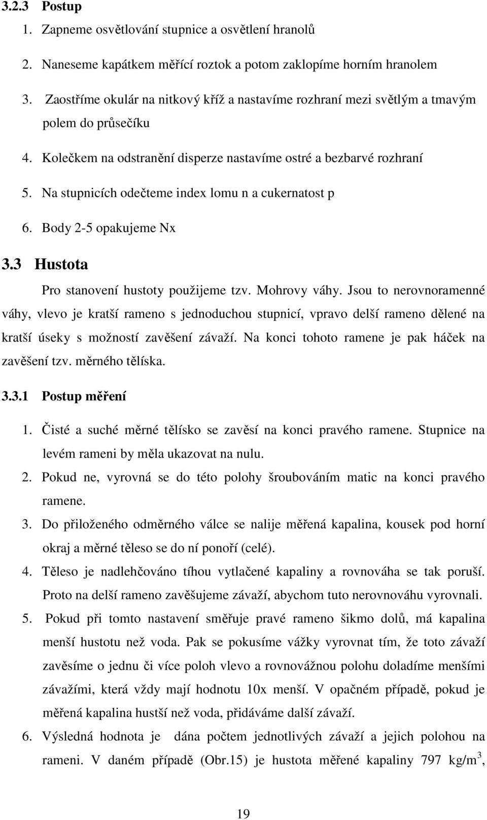 Na stupnicích odečteme index lomu n a cukernatost p 6. Body 2-5 opakujeme Nx 3.3 Hustota Pro stanovení hustoty použijeme tzv. Mohrovy váhy.