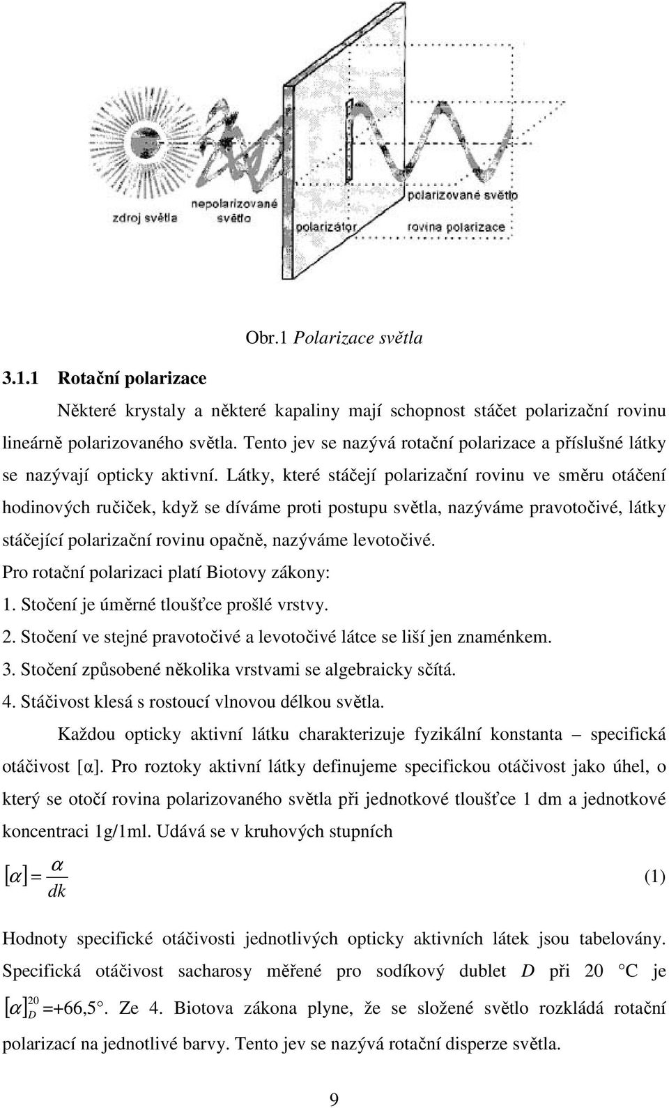 Látky, které stáčejí polarizační rovinu ve směru otáčení hodinových ručiček, když se díváme proti postupu světla, nazýváme pravotočivé, látky stáčející polarizační rovinu opačně, nazýváme levotočivé.