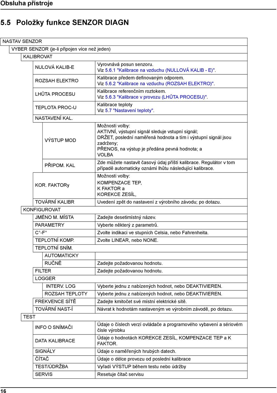 LOG ROZSAH TEPLOTY FREKVENCE SÍTĚ TOVÁRNÍ NAST-Í TEST INFO O SNÍMAČI DATA KALIBRACE SIGNÁLY ČÍTAČ TEST/ÚDRŽBA SERVIS Vyrovnává posun senzoru. Viz 5.6.1 "Kalibrace na vzduchu (NULLOVÁ KALIB - E)".