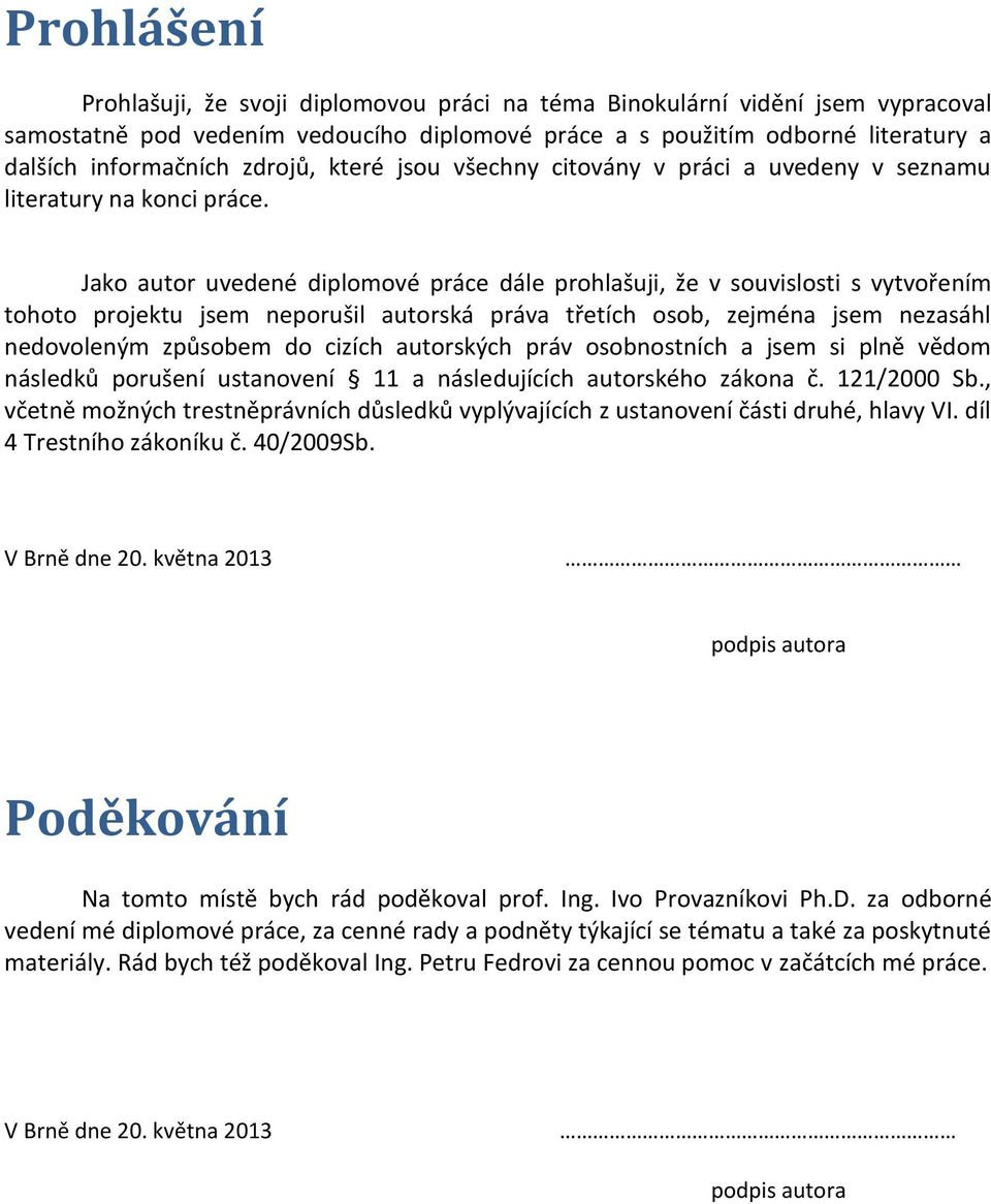 Jako autor uvedené diplomové práce dále prohlašuji, že v souvislosti s vytvořením tohoto projektu jsem neporušil autorská práva třetích osob, zejména jsem nezasáhl nedovoleným způsobem do cizích