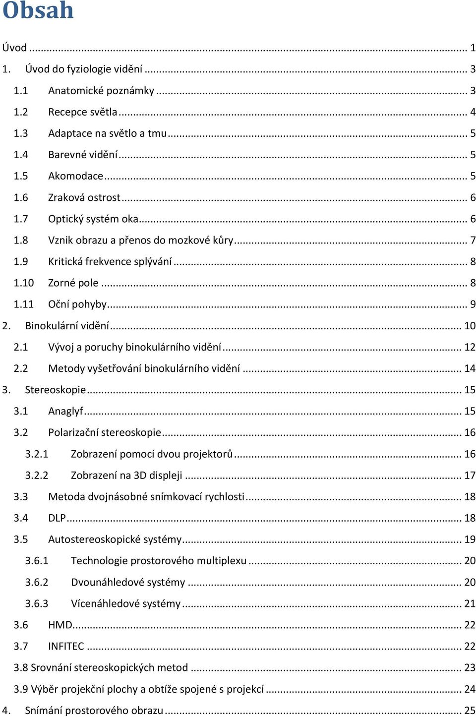 1 Vývoj a poruchy binokulárního vidění... 12 2.2 Metody vyšetřování binokulárního vidění... 14 3. Stereoskopie... 15 3.1 Anaglyf... 15 3.2 Polarizační stereoskopie... 16 3.2.1 Zobrazení pomocí dvou projektorů.