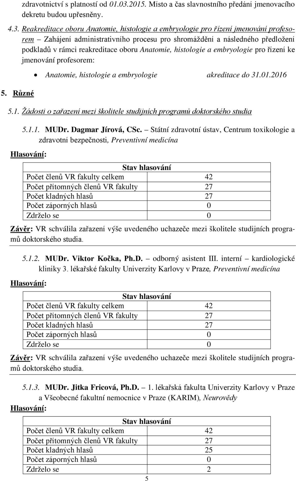 Reakreditace oboru Anatomie, histologie a embryologie pro řízení jmenování profesorem Zahájení administrativního procesu pro shromáždění a následného předložení podkladů v rámci reakreditace oboru