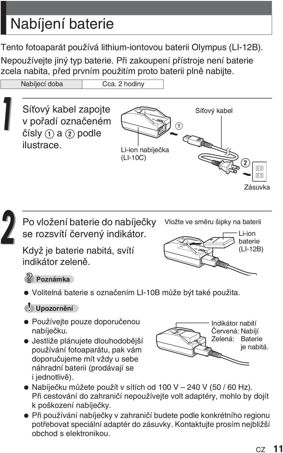 Li-ion nabíjeãka (LI-10C)! SíÈov kabel W Zásuvka Po vloïení baterie do nabíjeãky se rozsvítí ãerven indikátor. KdyÏ je baterie nabitá, svítí indikátor zelenû.