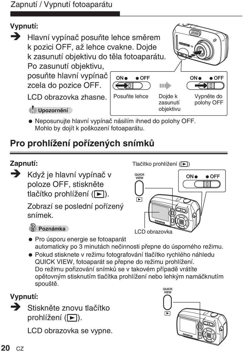 Mohlo by dojít k po kození fotoaparátu.