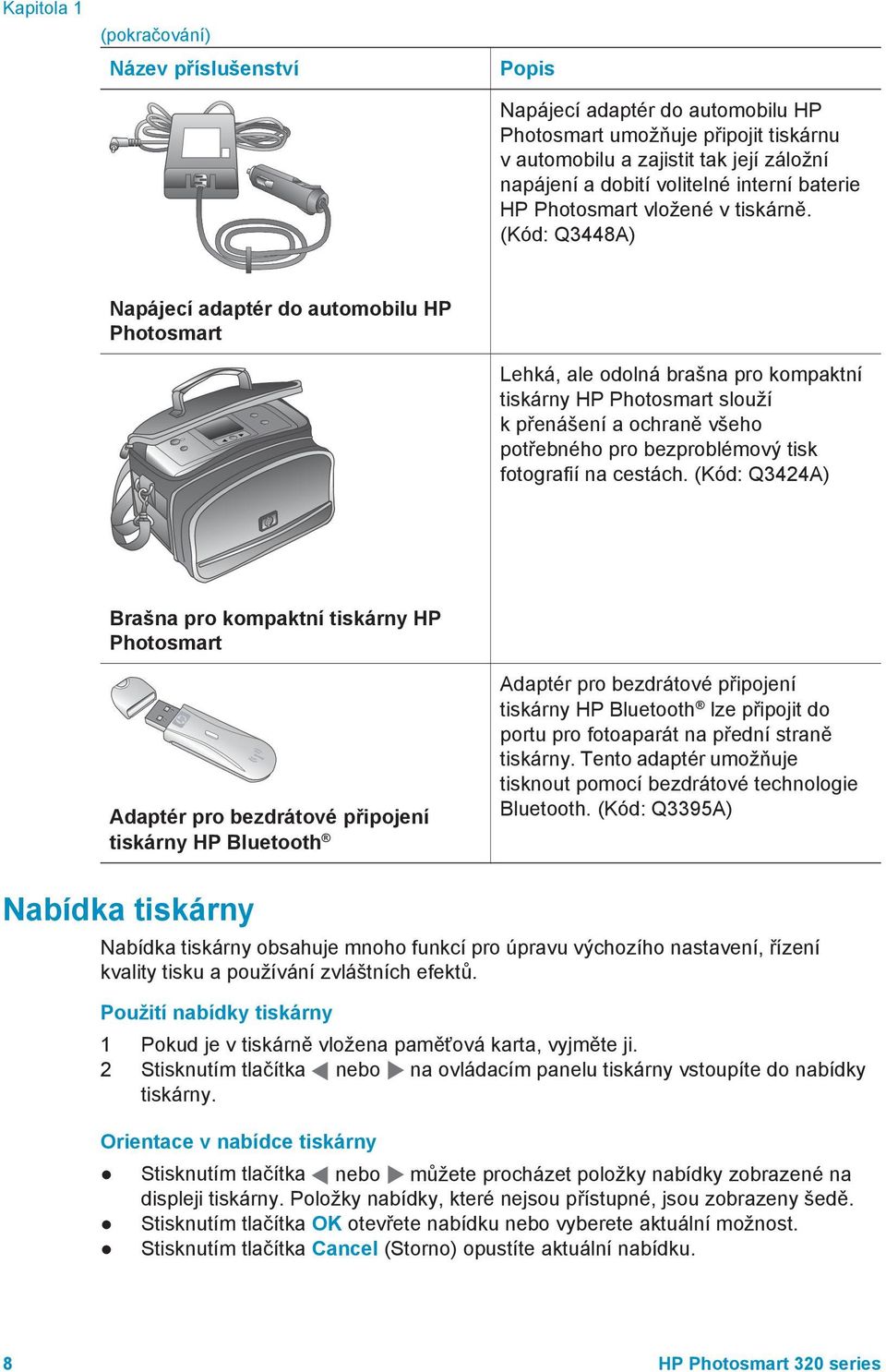 (Kód: Q3448A) Napájecí adaptér do automobilu HP Photosmart Lehká, ale odolná brašna pro kompaktní tiskárny HP Photosmart slouží k přenášení a ochraně všeho potřebného pro bezproblémový tisk