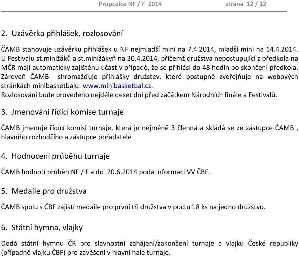 Zároveň ČAMB shromažďuje přihlášky družstev, které postupně zveřejňuje na webových stránkách minibasketbalu: www.minibasketbal.cz.