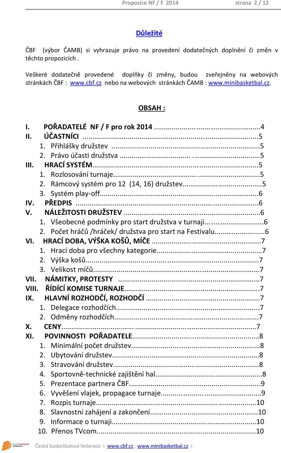 ..4 II. ÚČASTNÍCI...5 1. Přihlášky družstev...5 2. Právo účasti družstva......5 III. HRACÍ SYSTÉM...5 1. Rozlosování turnaje...5 2. Rámcový systém pro 12 (14, 16) družstev...5 3. Systém play-off...6 IV.