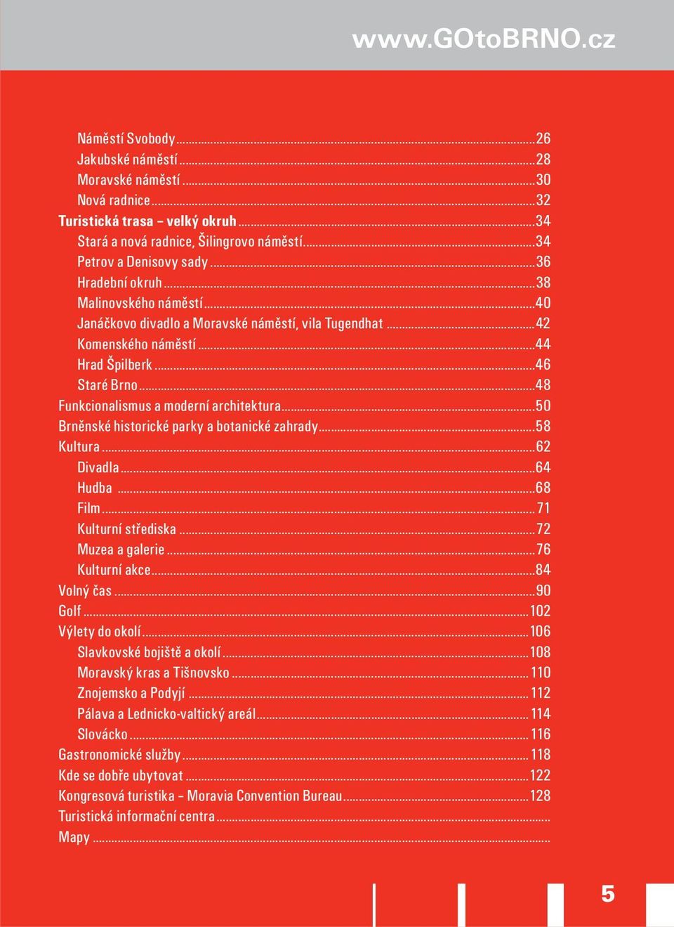 ..48 Funkcionalismus a moderní architektura...50 Brněnské historické parky a botanické zahrady...58 Kultura...62 Divadla...64 Hudba...68 Film...71 Kulturní střediska...72 Muzea a galerie.