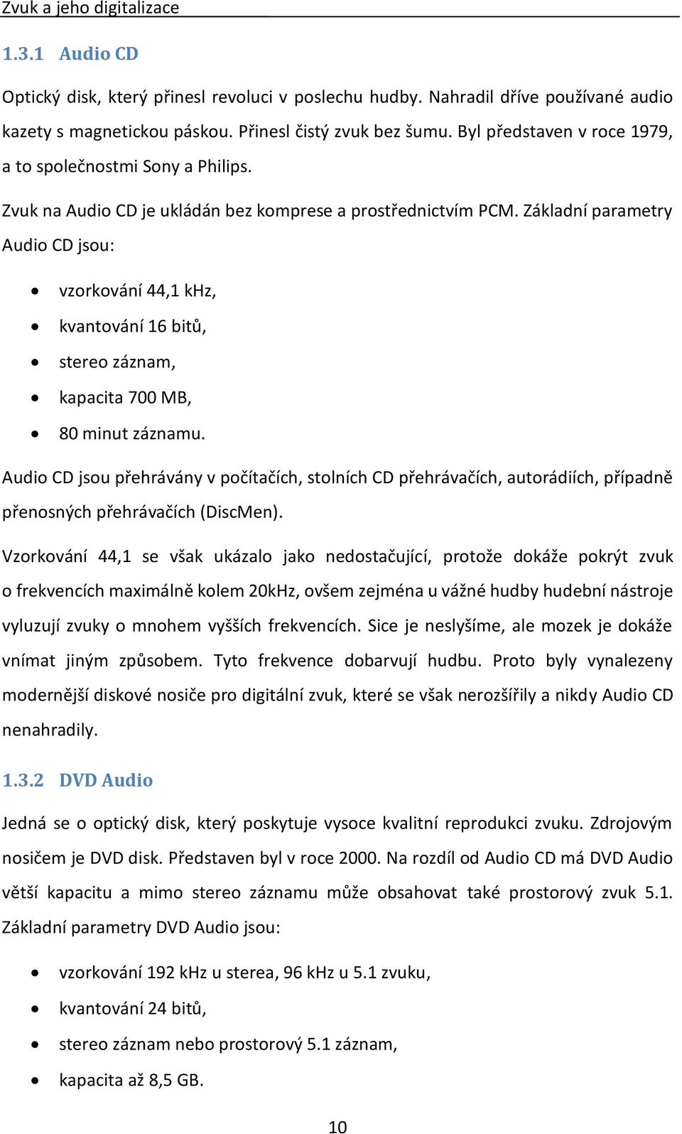 Základní parametry Audio CD jsou: vzorkování 44,1 khz, kvantování 16 bitů, stereo záznam, kapacita 700 MB, 80 minut záznamu.