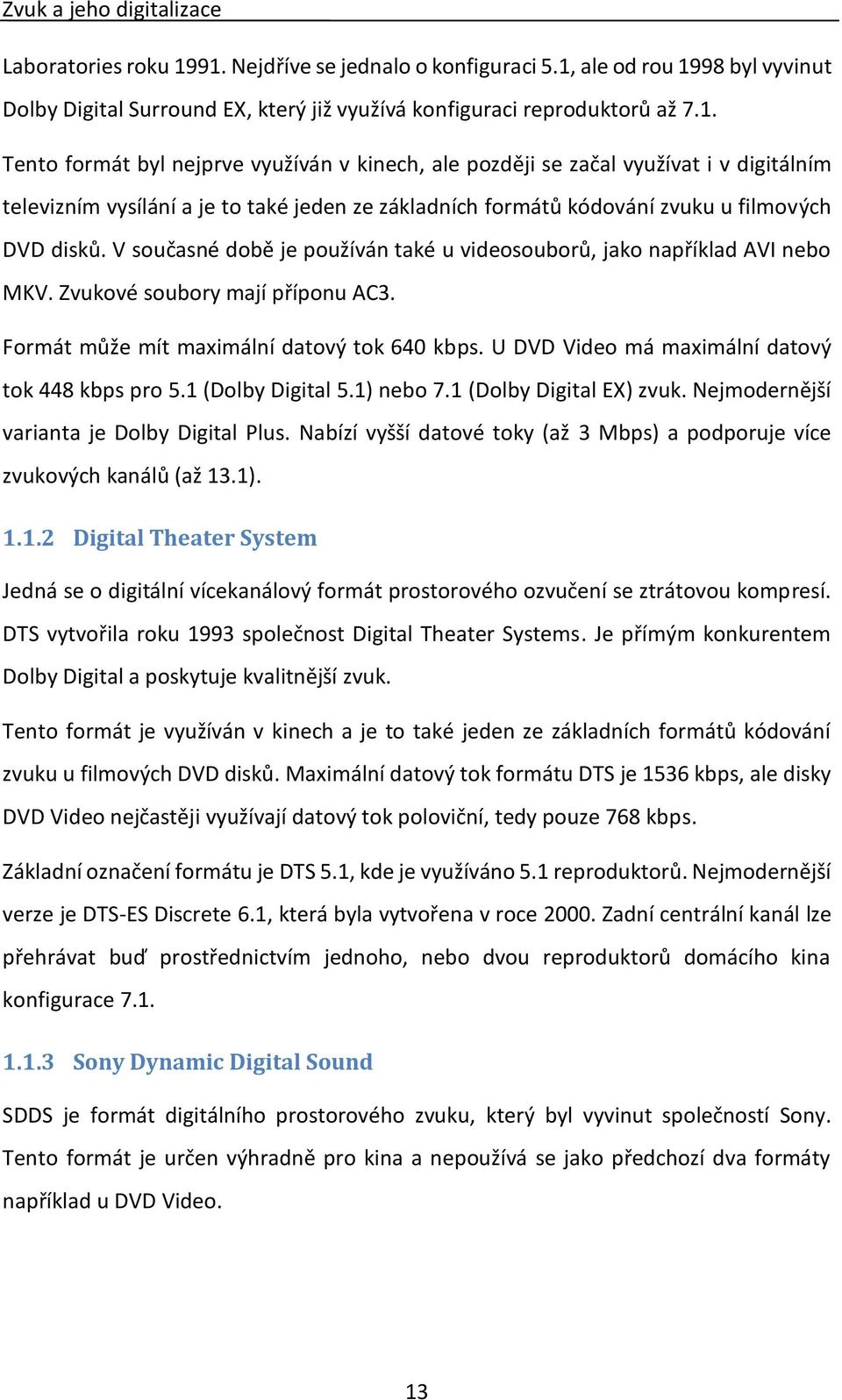 V současné době je používán také u videosouborů, jako například AVI nebo MKV. Zvukové soubory mají příponu AC3. Formát může mít maximální datový tok 640 kbps.