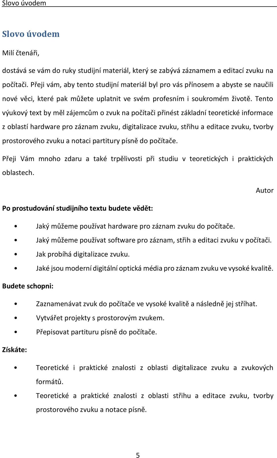 Tento výukový text by měl zájemcům o zvuk na počítači přinést základní teoretické informace z oblastí hardware pro záznam zvuku, digitalizace zvuku, střihu a editace zvuku, tvorby prostorového zvuku