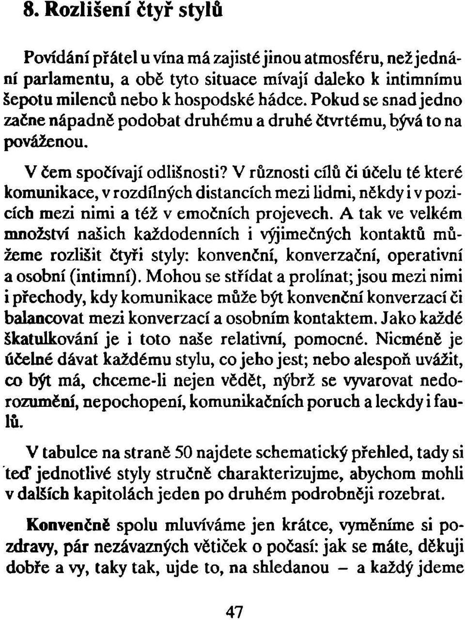 V různosti cílů či účelu té které komunikace, v rozdílných distancích mezi lidmi, někdy i v pozicích mezi nimi a též v emočních projevech.