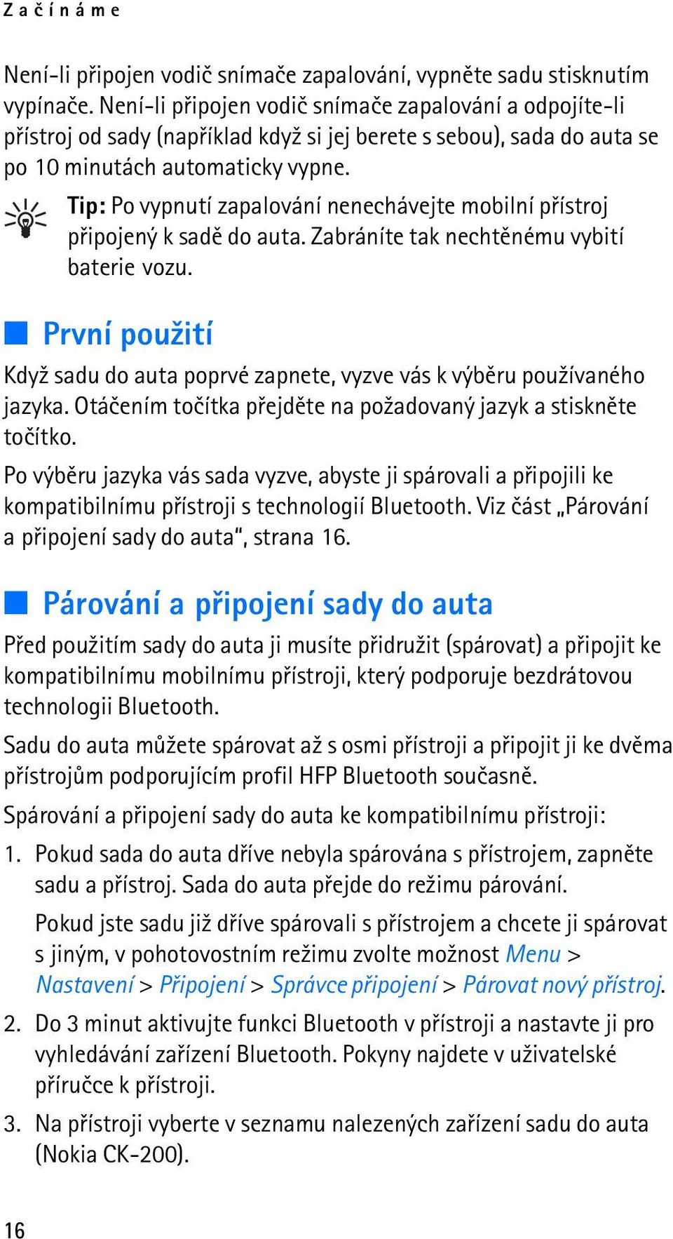 Tip: Po vypnutí zapalování nenechávejte mobilní pøístroj pøipojený k sadì do auta. Zabráníte tak nechtìnému vybití baterie vozu.