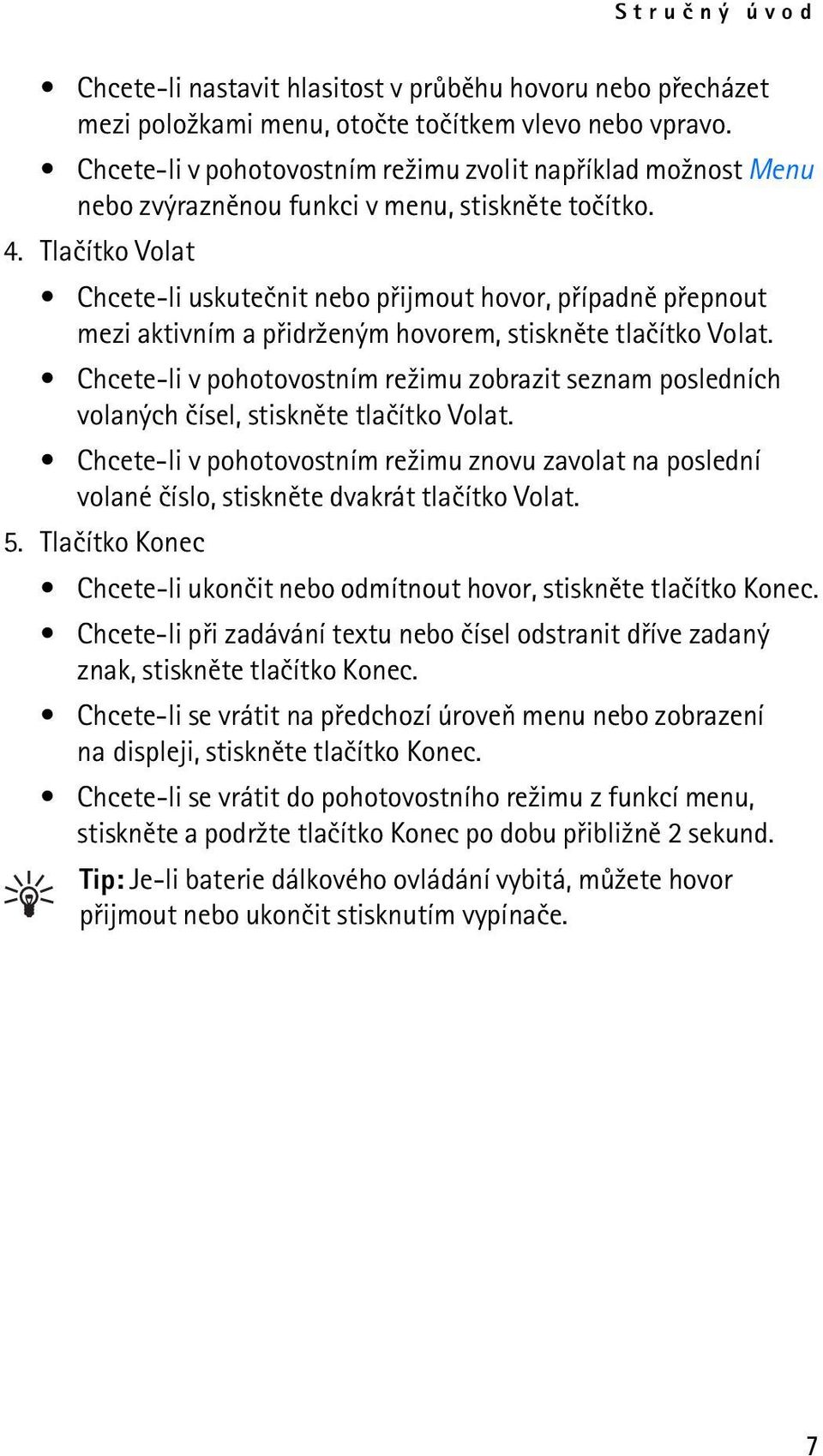 Tlaèítko Volat Chcete-li uskuteènit nebo pøijmout hovor, pøípadnì pøepnout mezi aktivním a pøidr¾eným hovorem, stisknìte tlaèítko Volat.