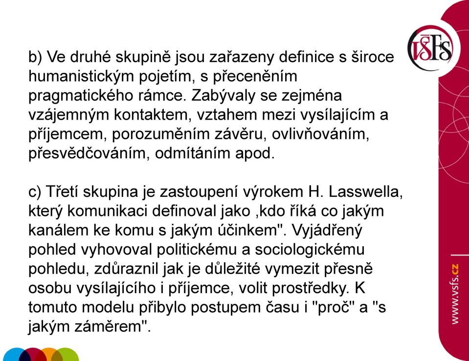 c) Třetí skupina je zastoupení výrokem H. Lasswella, který komunikaci definoval jako,kdo říká co jakým kanálem ke komu s jakým účinkem".