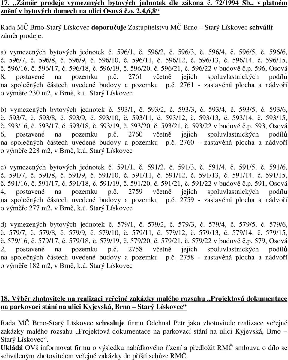 596/20, č. 596/21, č. 596/22 v budově č.p. 596, Osová 8, postavené na pozemku p.č. 2761 včetně jejich spoluvlastnických podílů na společných částech uvedené budovy a pozemku p.č. 2761 - zastavěná plocha a nádvoří o výměře 230 m2, v Brně, k.