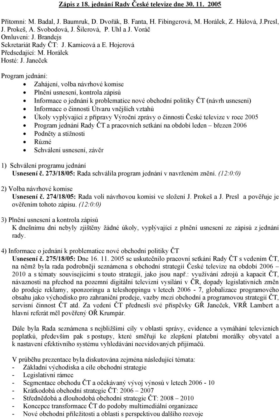 Janeček Program jednání: Zahájení, volba návrhové komise Plnění usnesení, kontrola zápisů Informace o jednání k problematice nové obchodní politiky ČT (návrh usnesení) Informace o činnosti Útvaru