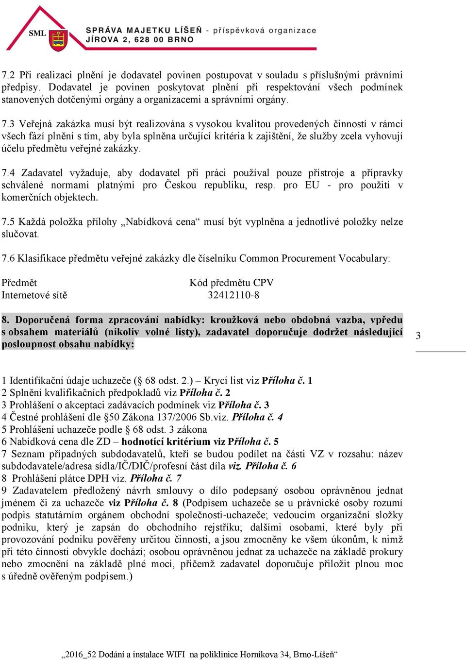 3 Veřejná zakázka musí být realizována s vysokou kvalitou provedených činností v rámci všech fází plnění s tím, aby byla splněna určující kritéria k zajištění, že služby zcela vyhovují účelu předmětu