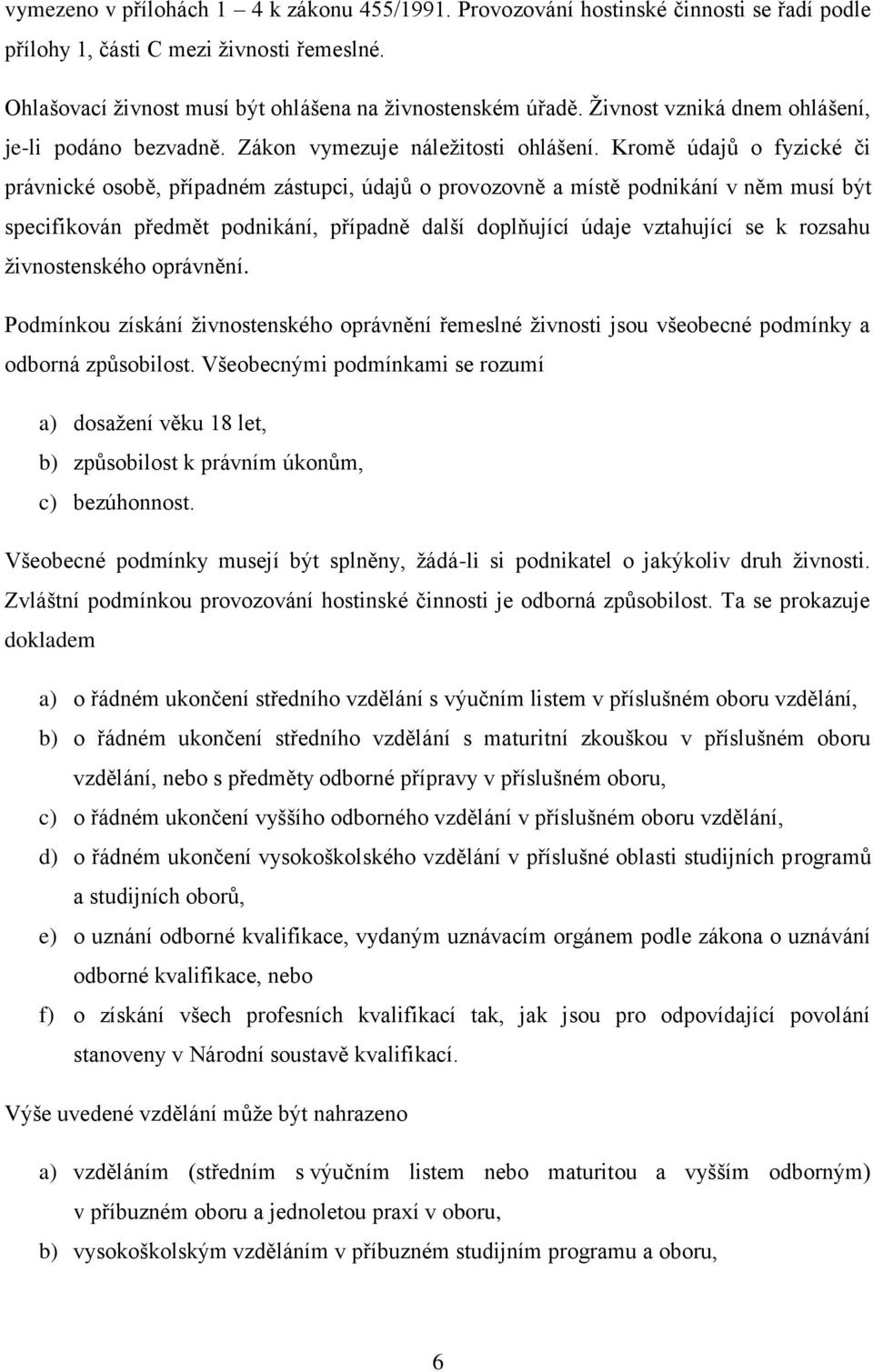 Kromě údajů o fyzické či právnické osobě, případném zástupci, údajů o provozovně a místě podnikání v něm musí být specifikován předmět podnikání, případně další doplňující údaje vztahující se k