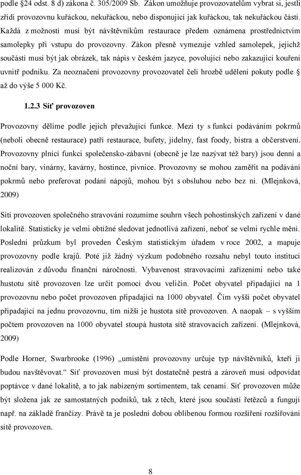 Zákon přesně vymezuje vzhled samolepek, jejichž souí musí být jak obrázek, tak nápis v českém jazyce, povolující nebo zakazující kouření uvnitř podniku.