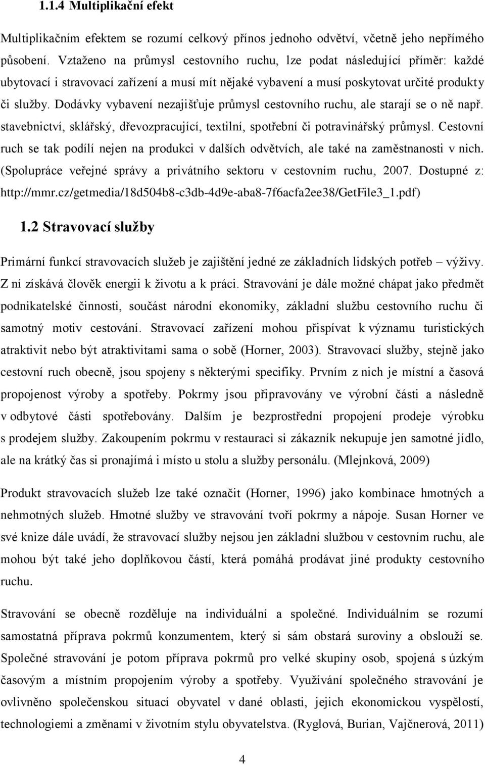 Dodávky vybavení nezajišťuje průmysl cestovního ruchu, ale starají se o ně např. stavebnictví, sklářský, dřevozpracující, textilní, spotřební či potravinářský průmysl.