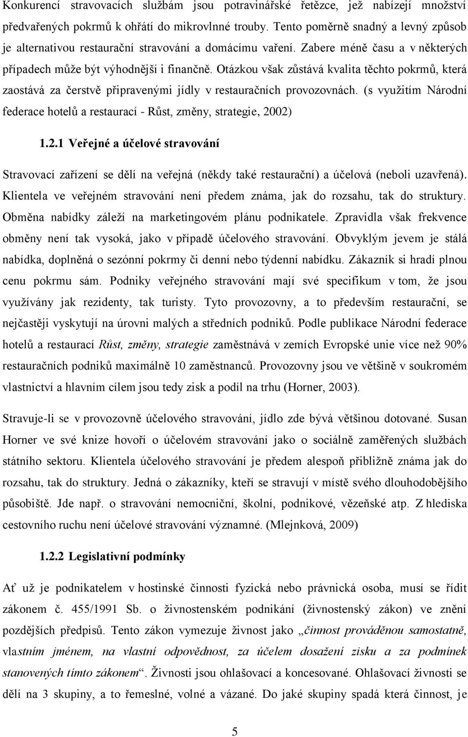 Otázkou však zůstává kvalita těchto pokrmů, která zaostává za čerstvě připravenými jídly v restauračních provozovnách.